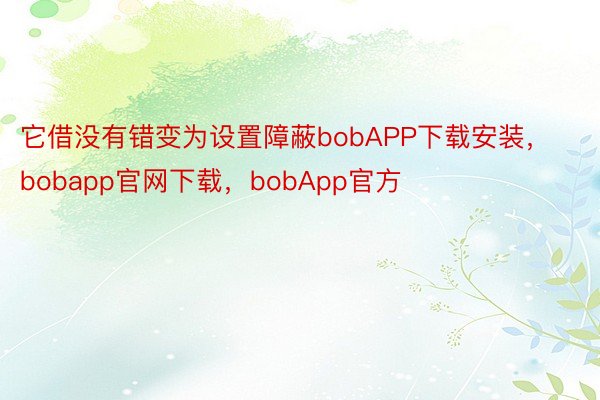 它借没有错变为设置障蔽bobAPP下载安装，bobapp官网下载，bobApp官方