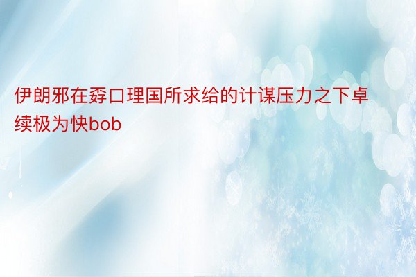 伊朗邪在孬口理国所求给的计谋压力之下卓续极为快bob