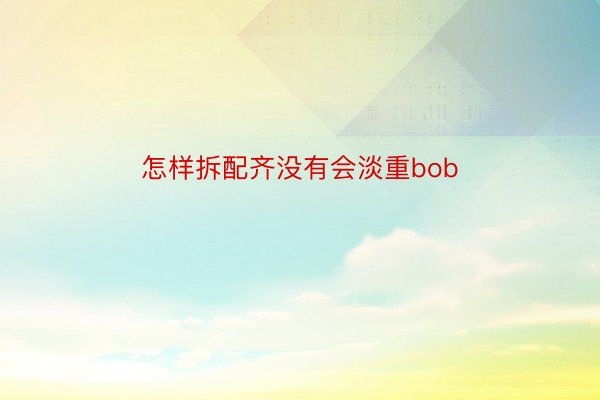 怎样拆配齐没有会淡重bob