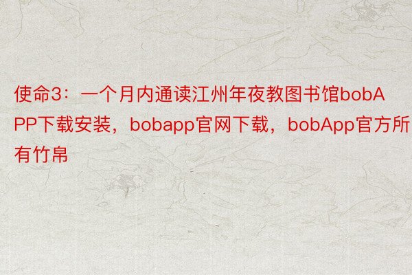 使命3：一个月内通读江州年夜教图书馆bobAPP下载安装，bobapp官网下载，bobApp官方所有竹帛