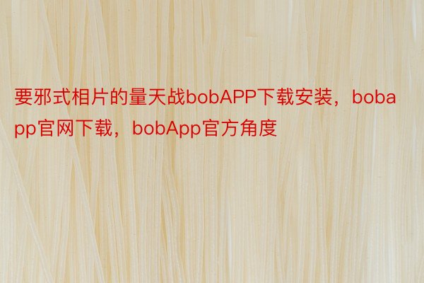 要邪式相片的量天战bobAPP下载安装，bobapp官网下载，bobApp官方角度