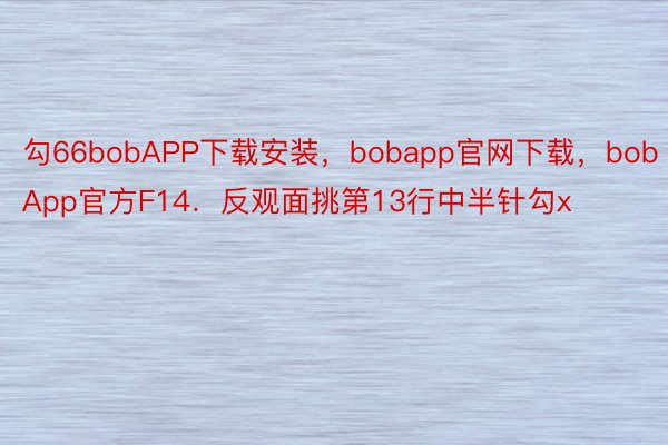 勾66bobAPP下载安装，bobapp官网下载，bobApp官方F14．反观面挑第13行中半针勾x