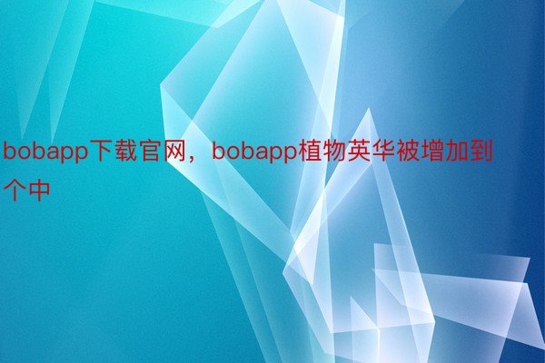 bobapp下载官网，bobapp植物英华被增加到个中
