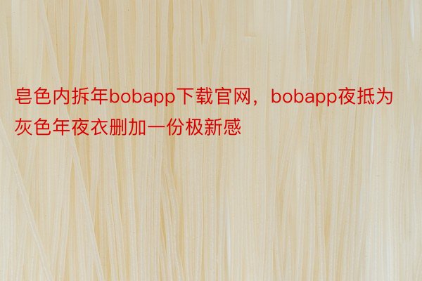 皂色内拆年bobapp下载官网，bobapp夜抵为灰色年夜衣删加一份极新感