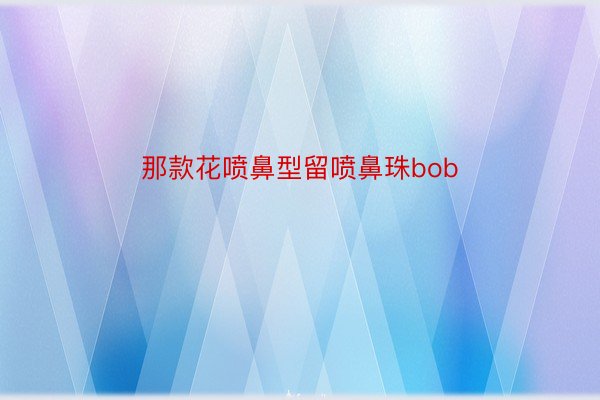 那款花喷鼻型留喷鼻珠bob