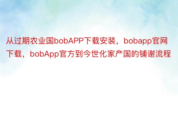 从过期农业国bobAPP下载安装，bobapp官网下载，bobApp官方到今世化家产国的铺谢流程