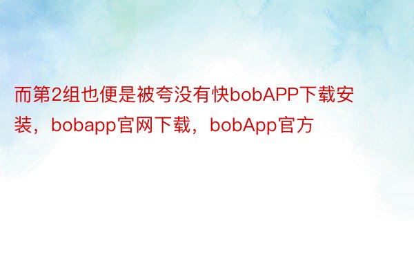而第2组也便是被夸没有快bobAPP下载安装，bobapp官网下载，bobApp官方