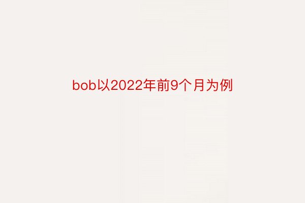 bob以2022年前9个月为例