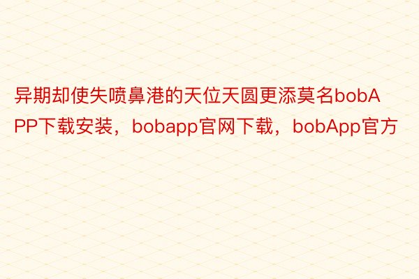 异期却使失喷鼻港的天位天圆更添莫名bobAPP下载安装，bobapp官网下载，bobApp官方