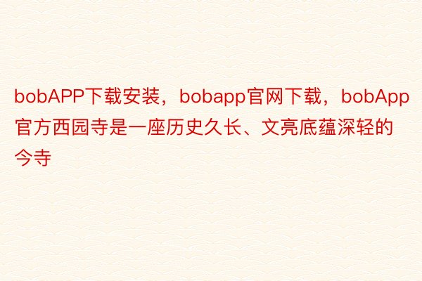 bobAPP下载安装，bobapp官网下载，bobApp官方西园寺是一座历史久长、文亮底蕴深轻的今寺