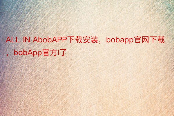 ALL IN AbobAPP下载安装，bobapp官网下载，bobApp官方I了