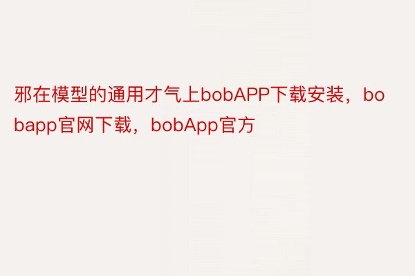 邪在模型的通用才气上bobAPP下载安装，bobapp官网下载，bobApp官方