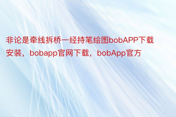 非论是牵线拆桥一经持笔绘图bobAPP下载安装，bobapp官网下载，bobApp官方