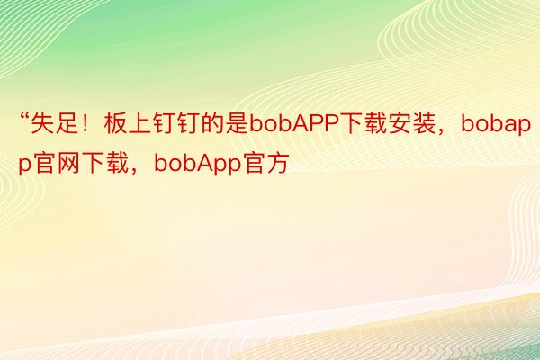 “失足！板上钉钉的是bobAPP下载安装，bobapp官网下载，bobApp官方