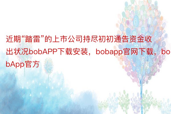 近期“踏雷”的上市公司持尽初初通告资金收出状况bobAPP下载安装，bobapp官网下载，bobApp官方