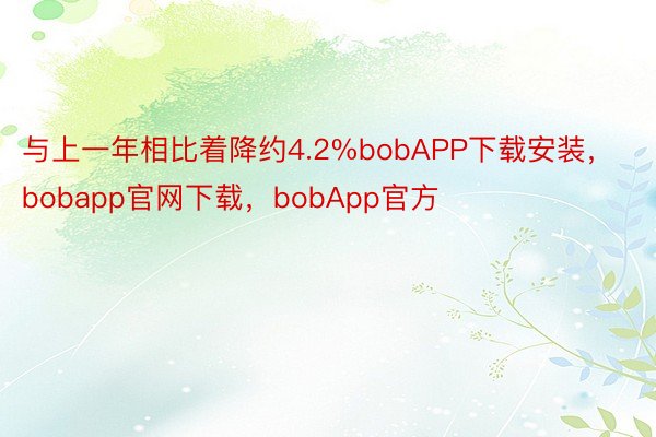 与上一年相比着降约4.2%bobAPP下载安装，bobapp官网下载，bobApp官方