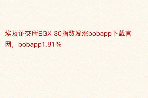 埃及证交所EGX 30指数发涨bobapp下载官网，bobapp1.81%