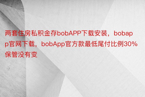 两套住房私积金存bobAPP下载安装，bobapp官网下载，bobApp官方款最低尾付比例30%保管没有变