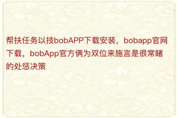 帮扶任务以技bobAPP下载安装，bobapp官网下载，bobApp官方俩为双位来施言是很常睹的处惩决策