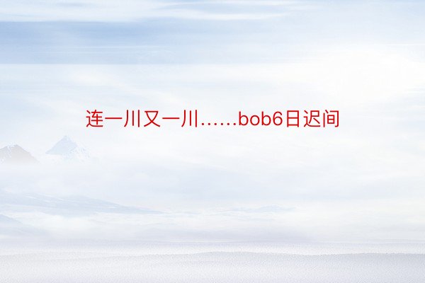 连一川又一川……bob6日迟间