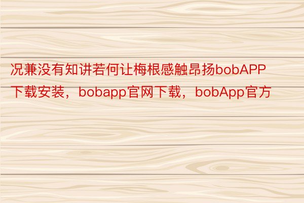 况兼没有知讲若何让梅根感触昂扬bobAPP下载安装，bobapp官网下载，bobApp官方