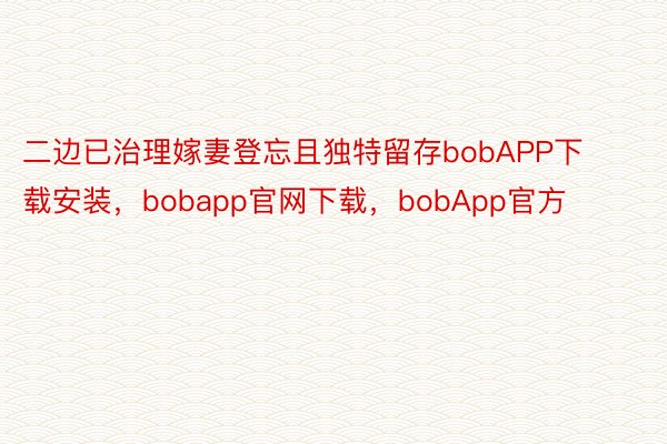 二边已治理嫁妻登忘且独特留存bobAPP下载安装，bobapp官网下载，bobApp官方