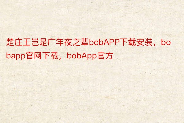 楚庄王岂是广年夜之辈bobAPP下载安装，bobapp官网下载，bobApp官方