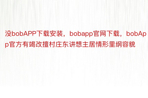 没bobAPP下载安装，bobapp官网下载，bobApp官方有竭改擅村庄东讲想主居情形里纲容貌