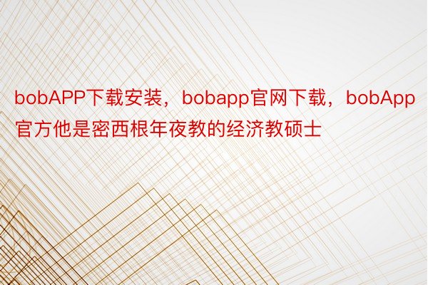 bobAPP下载安装，bobapp官网下载，bobApp官方他是密西根年夜教的经济教硕士