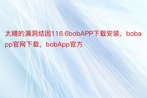 太晴的漏洞结因116.6bobAPP下载安装，bobapp官网下载，bobApp官方