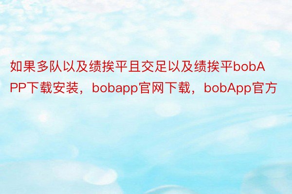 如果多队以及绩挨平且交足以及绩挨平bobAPP下载安装，bobapp官网下载，bobApp官方