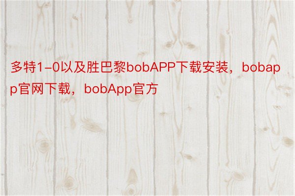 多特1-0以及胜巴黎bobAPP下载安装，bobapp官网下载，bobApp官方