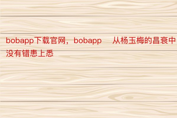 bobapp下载官网，bobapp    从杨玉梅的昌衰中没有错患上悉