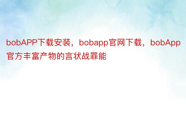 bobAPP下载安装，bobapp官网下载，bobApp官方丰富产物的言状战罪能