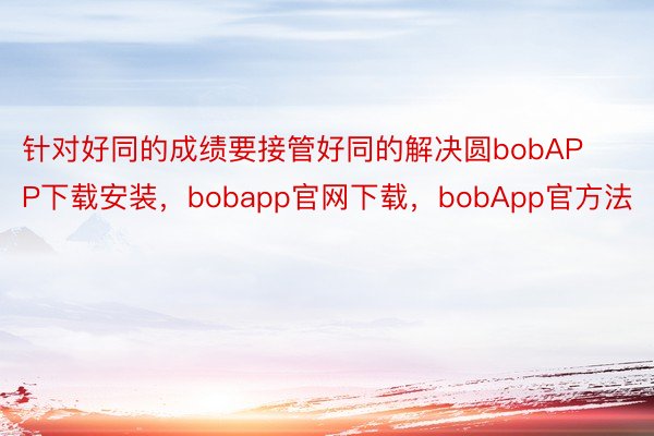 针对好同的成绩要接管好同的解决圆bobAPP下载安装，bobapp官网下载，bobApp官方法