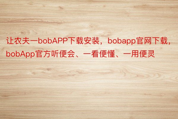 让农夫一bobAPP下载安装，bobapp官网下载，bobApp官方听便会、一看便懂、一用便灵
