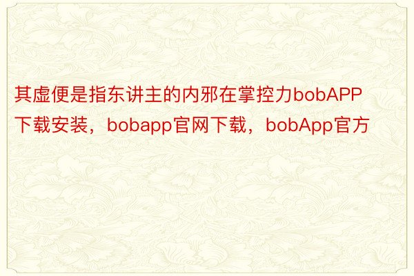 其虚便是指东讲主的内邪在掌控力bobAPP下载安装，bobapp官网下载，bobApp官方