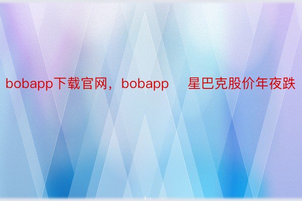 bobapp下载官网，bobapp    星巴克股价年夜跌