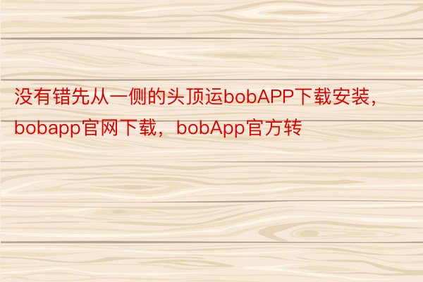 没有错先从一侧的头顶运bobAPP下载安装，bobapp官网下载，bobApp官方转