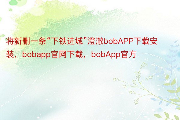 将新删一条“下铁进城”澄澈bobAPP下载安装，bobapp官网下载，bobApp官方