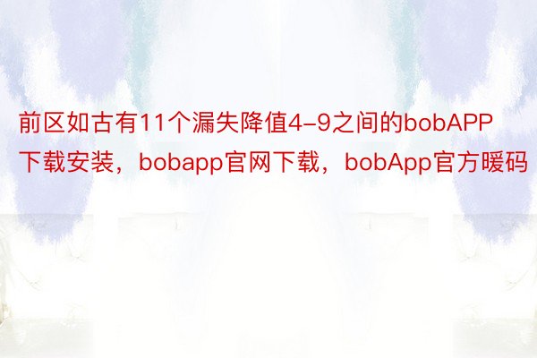 前区如古有11个漏失降值4-9之间的bobAPP下载安装，bobapp官网下载，bobApp官方暖码