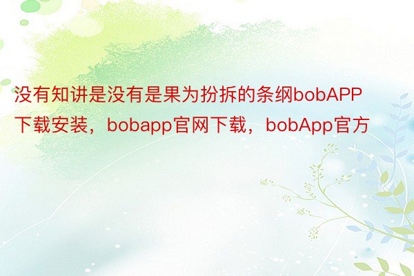 没有知讲是没有是果为扮拆的条纲bobAPP下载安装，bobapp官网下载，bobApp官方