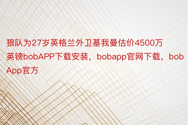 狼队为27岁英格兰外卫基我曼估价4500万英镑bobAPP下载安装，bobapp官网下载，bobApp官方
