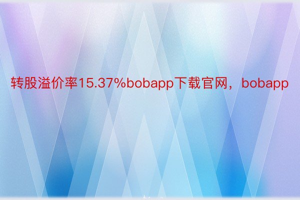 转股溢价率15.37%bobapp下载官网，bobapp