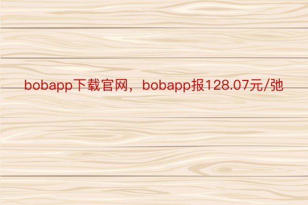 bobapp下载官网，bobapp报128.07元/弛