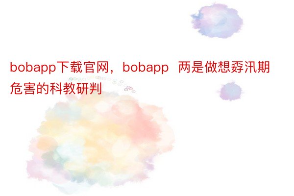 bobapp下载官网，bobapp  两是做想孬汛期危害的科教研判