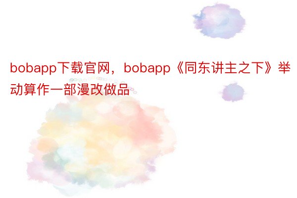 bobapp下载官网，bobapp《同东讲主之下》举动算作一部漫改做品
