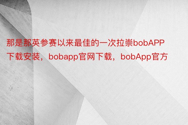 那是那英参赛以来最佳的一次拉崇bobAPP下载安装，bobapp官网下载，bobApp官方