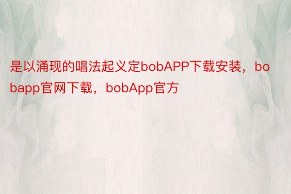 是以涌现的唱法起义定bobAPP下载安装，bobapp官网下载，bobApp官方