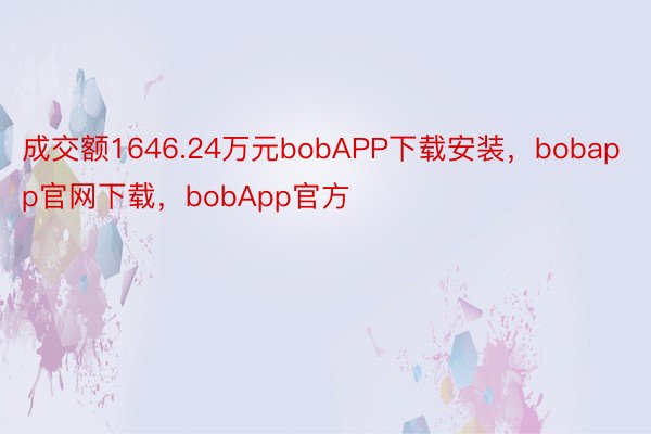 成交额1646.24万元bobAPP下载安装，bobapp官网下载，bobApp官方